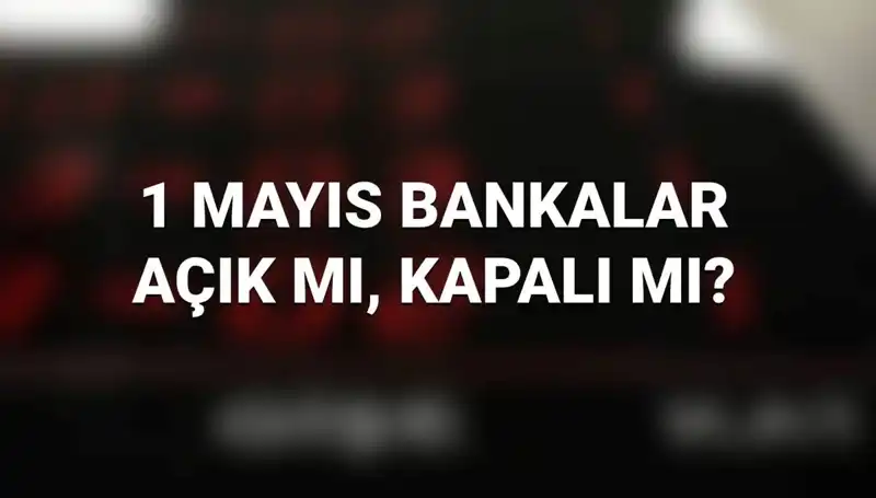 1 Mayıs İşçi Bayramı'nda Bankalar Açık mı? Öğrenmek İçin Tıklayın!